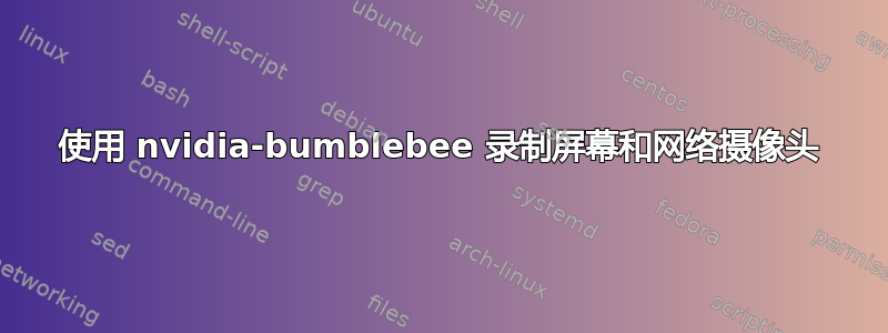 使用 nvidia-bumblebee 录制屏幕和网络摄像头