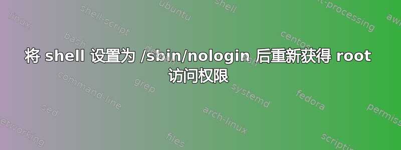 将 shell 设置为 /sbin/nologin 后重新获得 root 访问权限