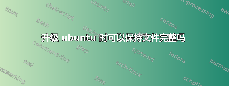 升级 ubuntu 时可以保持文件完整吗