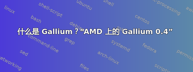 什么是 Gallium？“AMD 上的 Gallium 0.4”