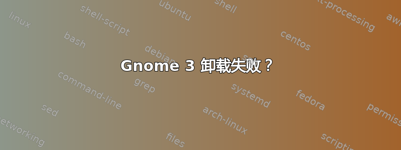 Gnome 3 卸载失败？