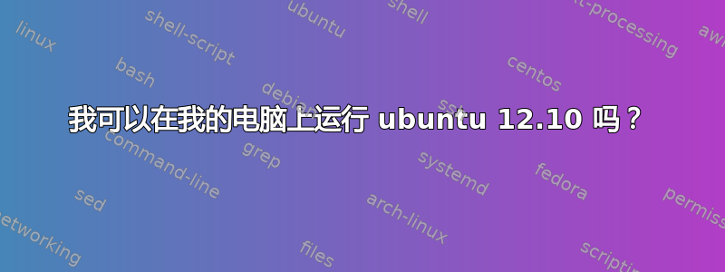 我可以在我的电脑上运行 ubuntu 12.10 吗？