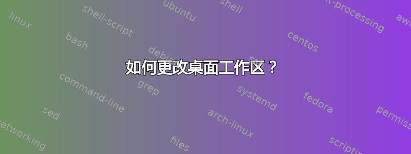 如何更改桌面工作区？