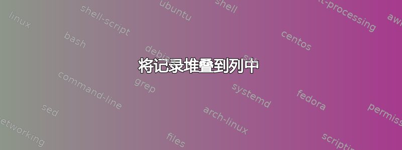 将记录堆叠到列中