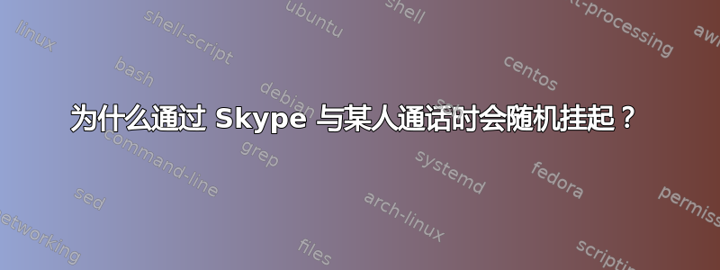 为什么通过 Skype 与某人通话时会随机挂起？