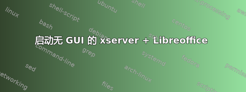 启动无 GUI 的 xserver + Libreoffice