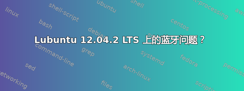 Lubuntu 12.04.2 LTS 上的蓝牙问题？