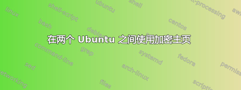 在两个 Ubuntu 之间使用加密主页