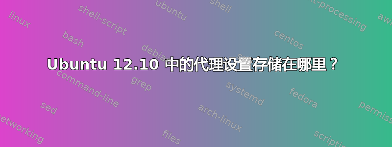 Ubuntu 12.10 中的代理设置存储在哪里？