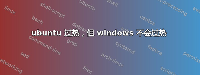 ubuntu 过热，但 windows 不会过热