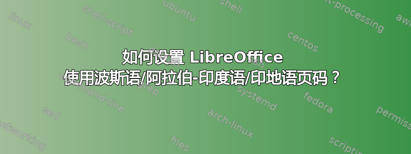 如何设置 LibreOffice 使用波斯语/阿拉伯-印度语/印地语页码？