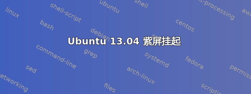 Ubuntu 13.04 紫屏挂起