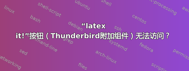 “latex it!”按钮（Thunderbird附加组件）无法访问？