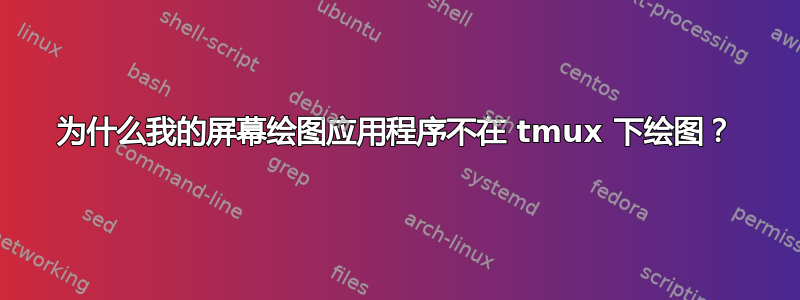 为什么我的屏幕绘图应用程序不在 tmux 下绘图？