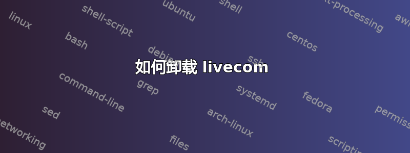 如何卸载 livecom