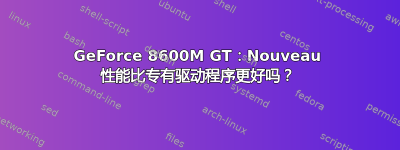 GeForce 8600M GT：Nouveau 性能比专有驱动程序更好吗？