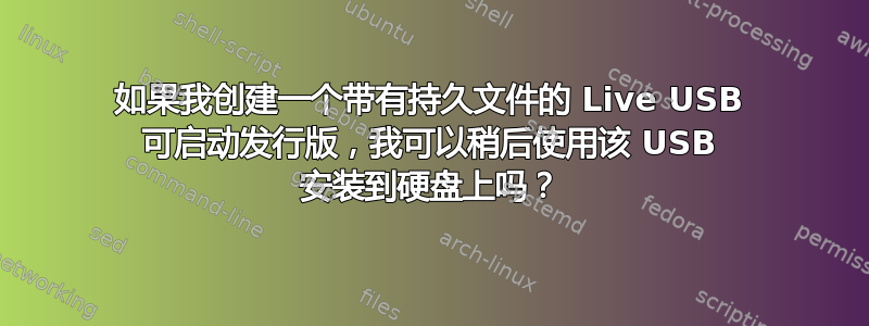 如果我创建一个带有持久文件的 Live USB 可启动发行版，我可以稍后使用该 USB 安装到硬盘上吗？