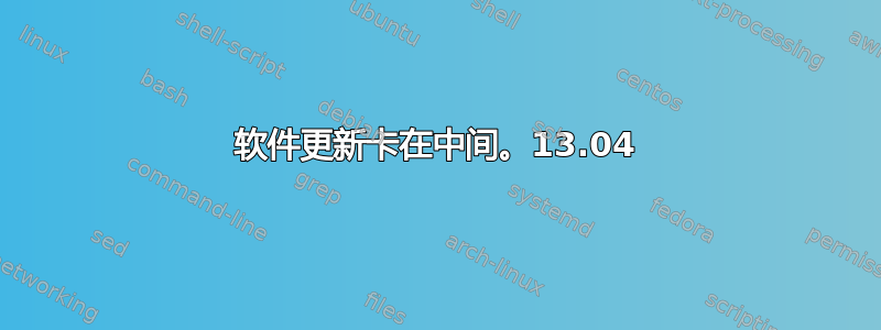 软件更新卡在中间。13.04