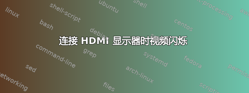 连接 HDMI 显示器时视频闪烁