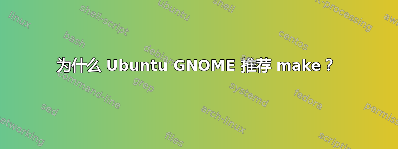 为什么 Ubuntu GNOME 推荐 make？