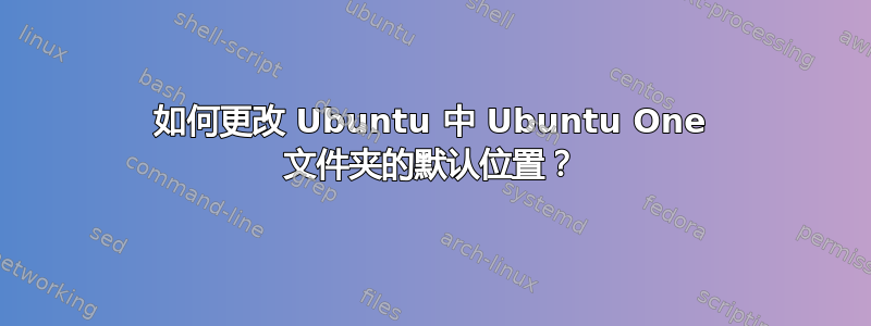 如何更改 Ubuntu 中 Ubuntu One 文件夹的默认位置？