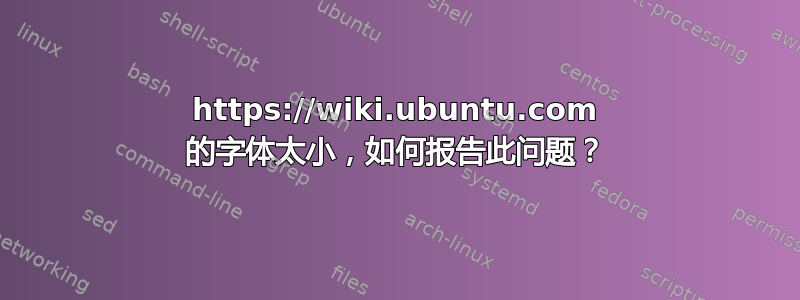 https://wiki.ubuntu.com 的字体太小，如何报告此问题？