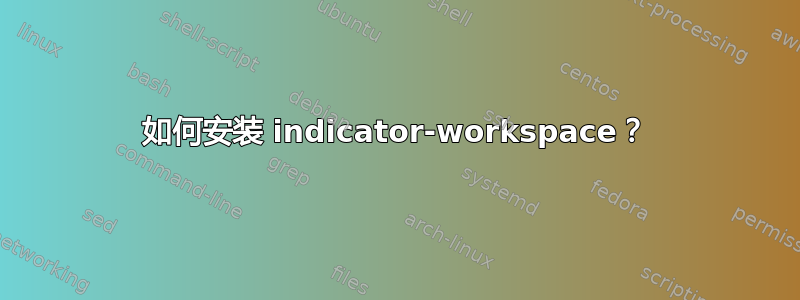 如何安装 indicator-workspace？