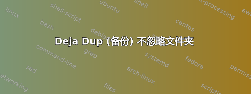 Deja Dup (备份) 不忽略文件夹