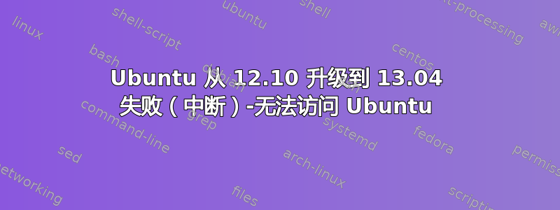 Ubuntu 从 12.10 升级到 13.04 失败（中断）-无法访问 Ubuntu