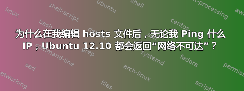 为什么在我编辑 hosts 文件后，无论我 Ping 什么 IP，Ubuntu 12.10 都会返回“网络不可达”？