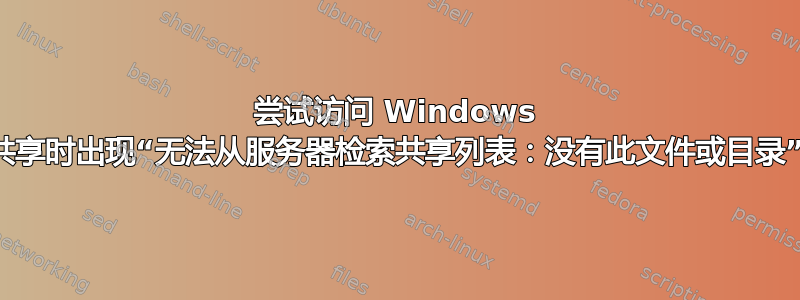 尝试访问 Windows 共享时出现“无法从服务器检索共享列表：没有此文件或目录”