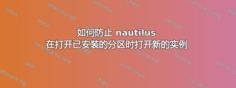 如何防止 nautilus 在打开已安装的分区时打开新的实例