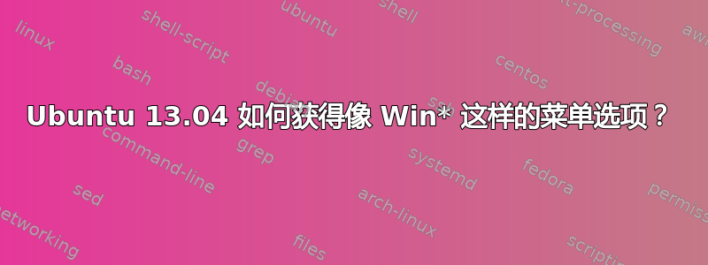 Ubuntu 13.04 如何获得像 Win* 这样的菜单选项？