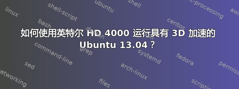 如何使用英特尔 HD 4000 运行具有 3D 加速的 Ubuntu 13.04？