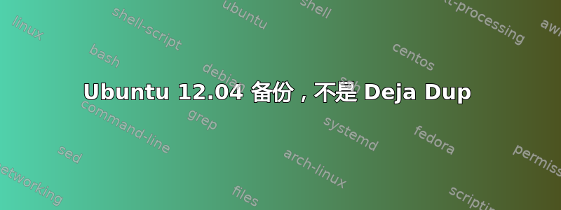 Ubuntu 12.04 备份，不是 Deja Dup