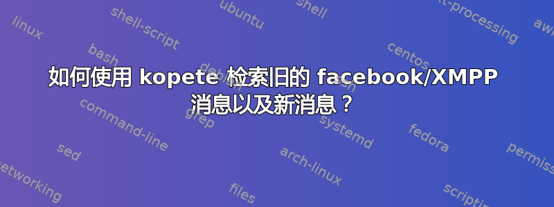 如何使用 kopete 检索旧的 facebook/XMPP 消息以及新消息？