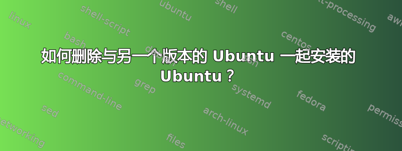 如何删除与另一个版本的 Ubuntu 一起安装的 Ubuntu？