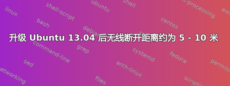 升级 Ubuntu 13.04 后无线断开距离约为 5 - 10 米