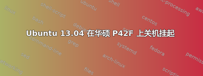 Ubuntu 13.04 在华硕 P42F 上关机挂起