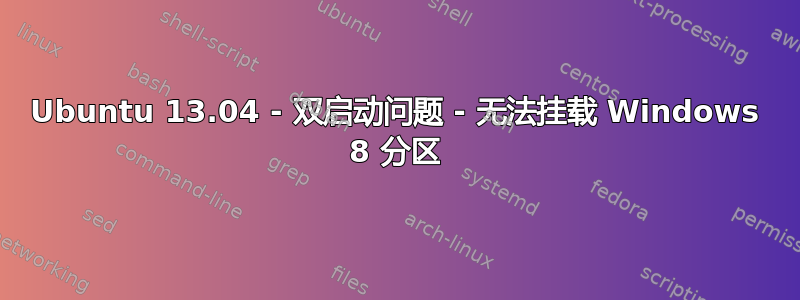 Ubuntu 13.04 - 双启动问题 - 无法挂载 Windows 8 分区