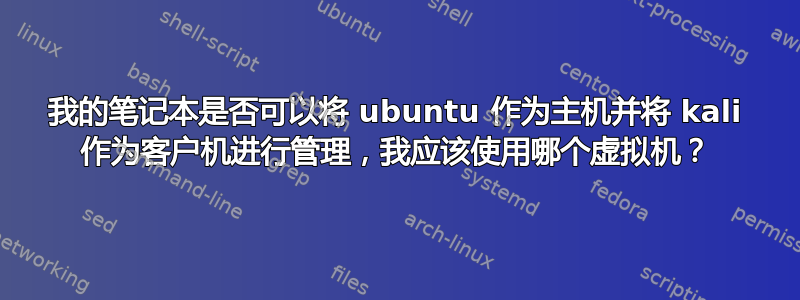 我的笔记本是否可以将 ubuntu 作为主机并将 kali 作为客户机进行管理，我应该使用哪个虚拟机？