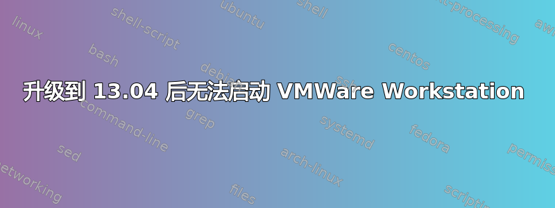 升级到 13.04 后无法启动 VMWare Workstation