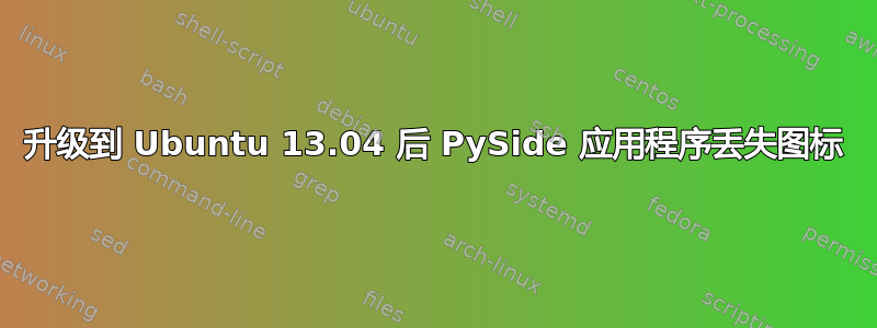升级到 Ubuntu 13.04 后 PySide 应用程序丢失图标