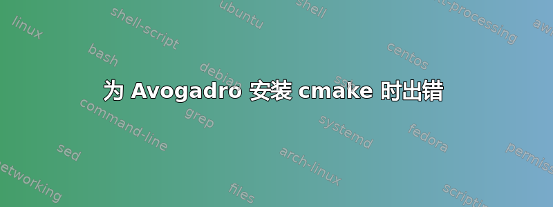 为 Avogadro 安装 cmake 时出错