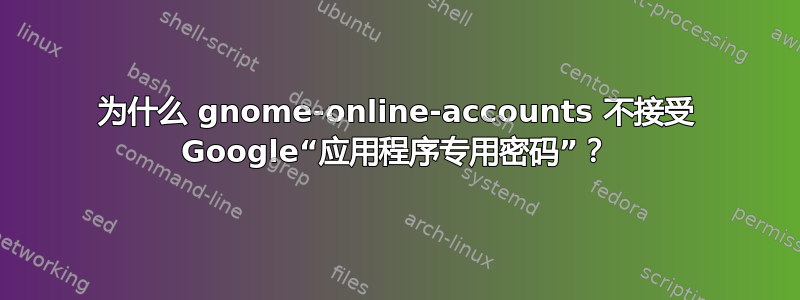 为什么 gnome-online-accounts 不接受 Google“应用程序专用密码”？