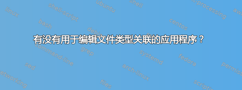 有没有用于编辑文件类型关联的应用程序？