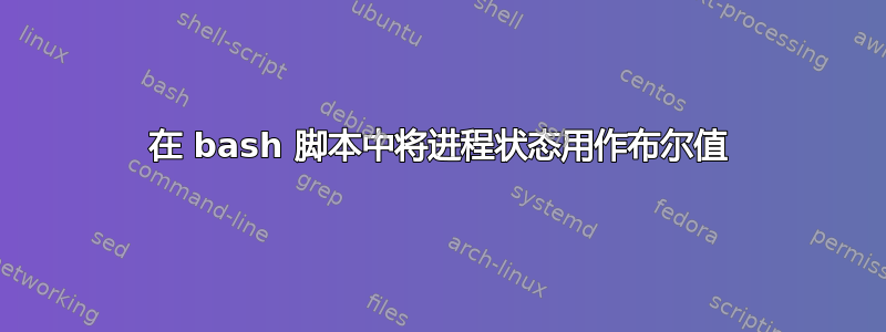 在 bash 脚本中将进程状态用作布尔值