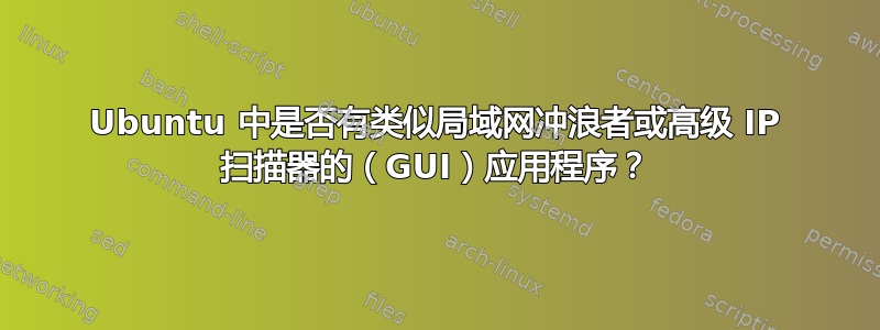 Ubuntu 中是否有类似局域网冲浪者或高级 IP 扫描器的（GUI）应用程序？