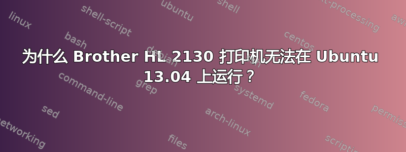 为什么 Brother HL 2130 打印机无法在 Ubuntu 13.04 上运行？