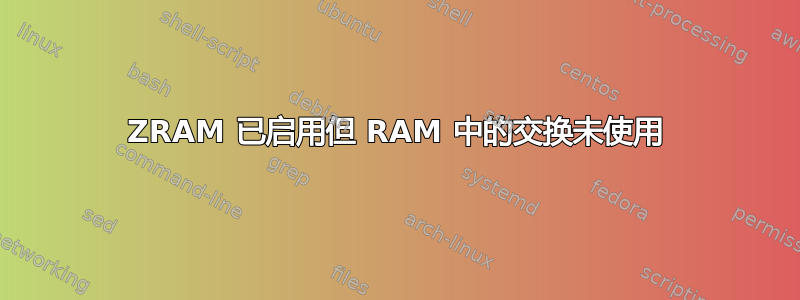 ZRAM 已启用但 RAM 中的交换未使用